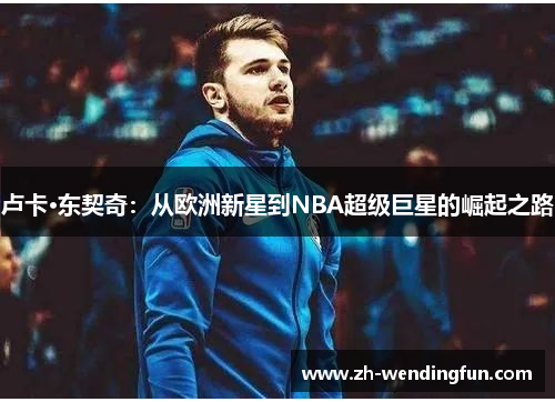 卢卡·东契奇：从欧洲新星到NBA超级巨星的崛起之路